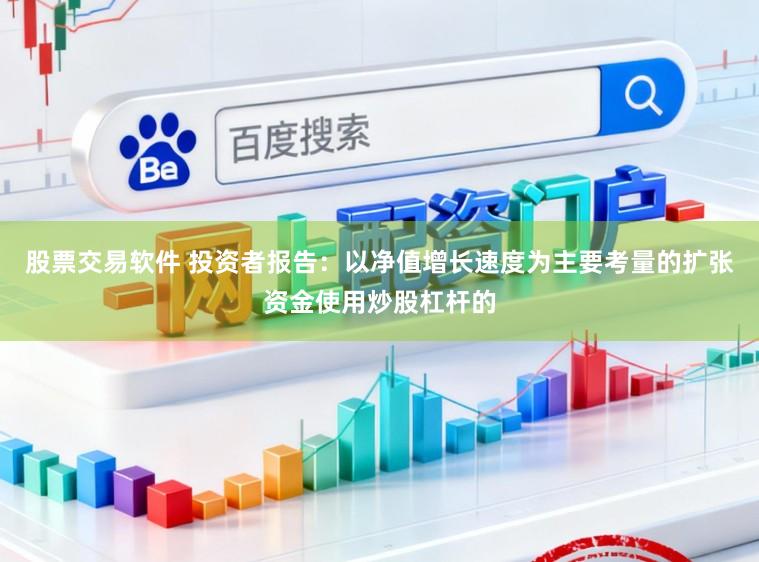 股票交易软件 投资者报告：以净值增长速度为主要考量的扩张资金使用炒股杠杆的