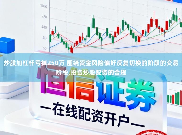 炒股加杠杆亏掉250万 围绕资金风险偏好反复切换的阶段的交易阶段,投资炒股配资的合规
