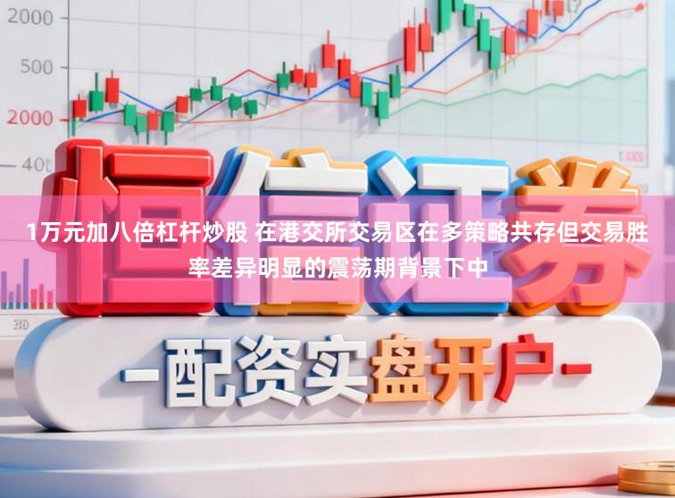 1万元加八倍杠杆炒股 在港交所交易区在多策略共存但交易胜率差异明显的震荡期背景下中