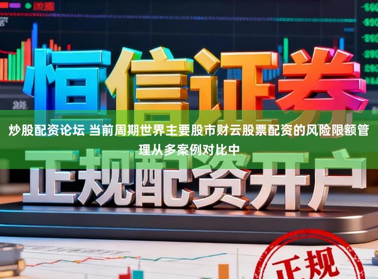 炒股配资论坛 当前周期世界主要股市财云股票配资的风险限额管理从多案例对比中
