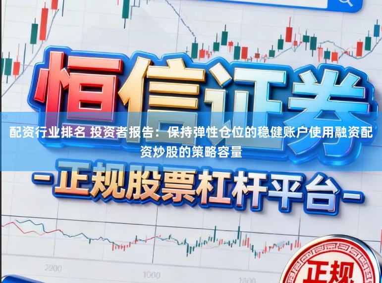 配资行业排名 投资者报告：保持弹性仓位的稳健账户使用融资配资炒股的策略容量