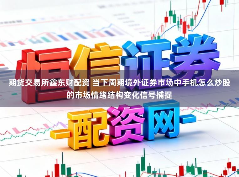 期货交易所鑫东财配资 当下周期境外证券市场中手机怎么炒股的市场情绪结构变化信号捕捉