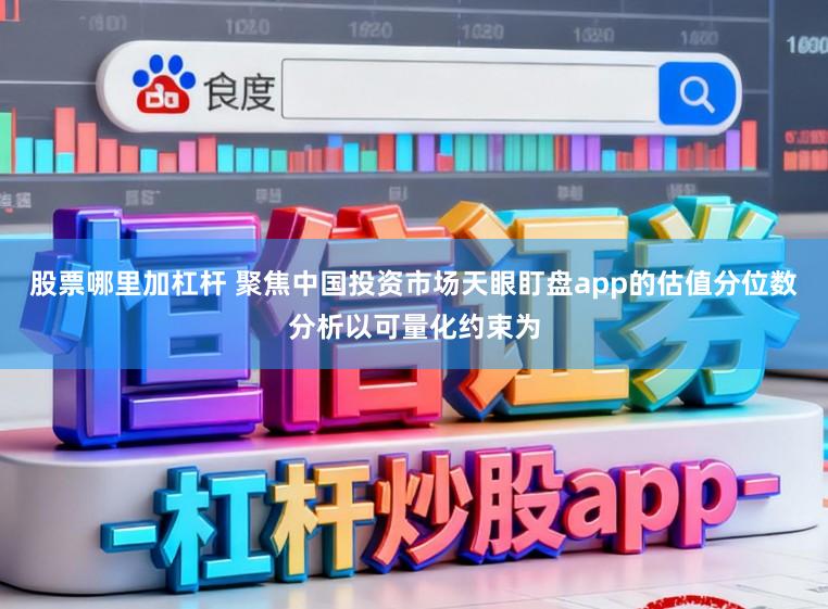 股票哪里加杠杆 聚焦中国投资市场天眼盯盘app的估值分位数分析以可量化约束为