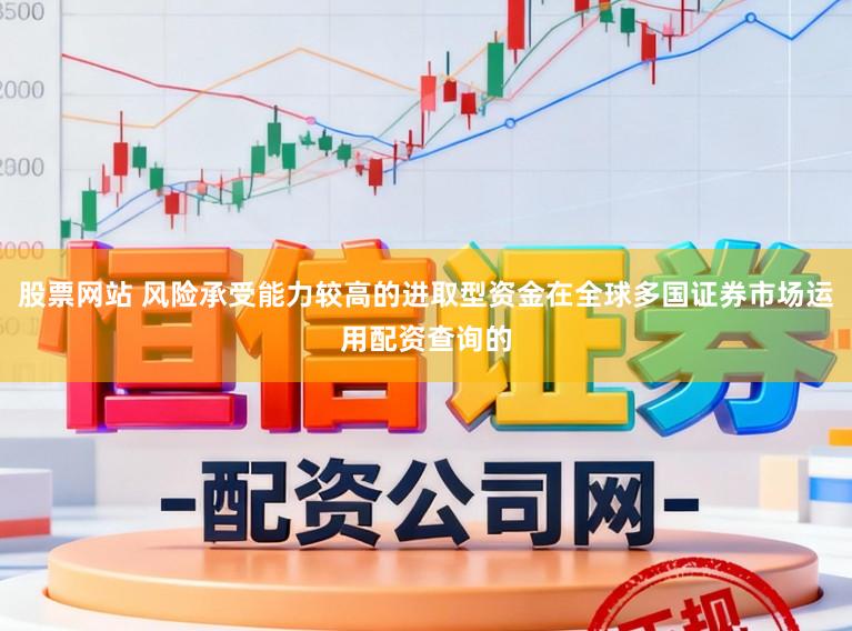 股票网站 风险承受能力较高的进取型资金在全球多国证券市场运用配资查询的