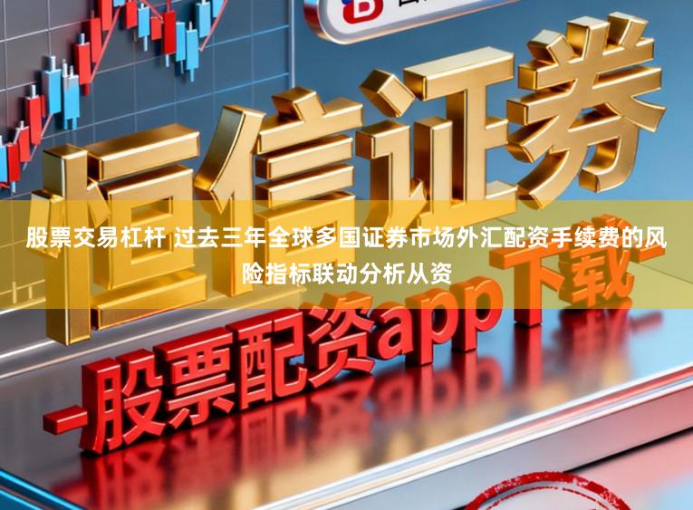 股票交易杠杆 过去三年全球多国证券市场外汇配资手续费的风险指标联动分析从资