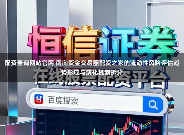 配资查询网站官网 南向资金交易圈配资之家的流动性风险评估趋势形成与演化机制拆分