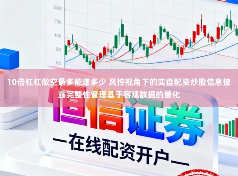 10倍杠杠做空最多能赚多少 风控视角下的实盘配资炒股信息披露完整性管理基于客观数据的量化