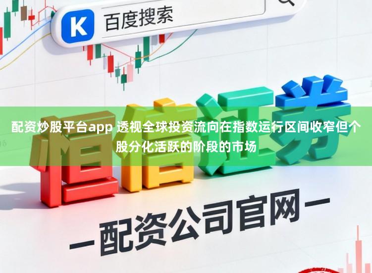 配资炒股平台app 透视全球投资流向在指数运行区间收窄但个股分化活跃的阶段的市场