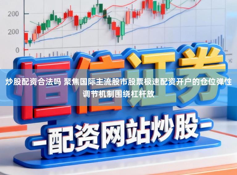 炒股配资合法吗 聚焦国际主流股市股票极速配资开户的仓位弹性调节机制围绕杠杆放