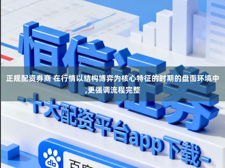正规配资券商 在行情以结构博弈为核心特征的时期的盘面环境中,更强调流程完整