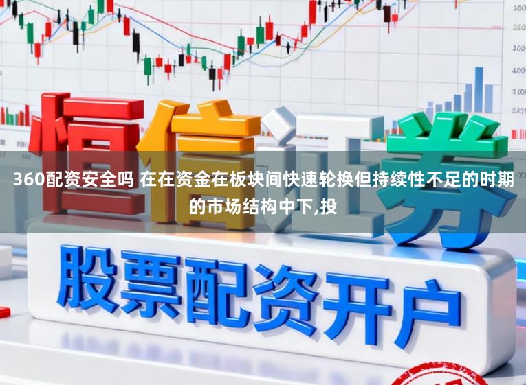 360配资安全吗 在在资金在板块间快速轮换但持续性不足的时期的市场结构中下,投