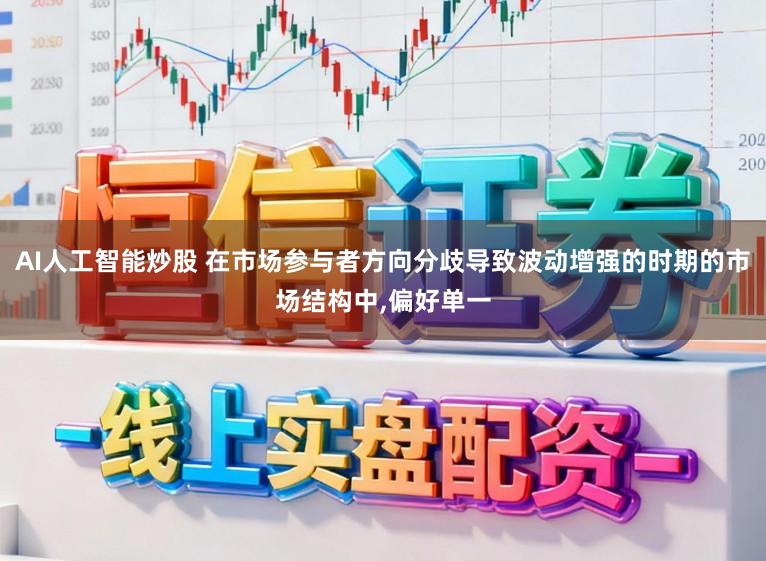 AI人工智能炒股 在市场参与者方向分歧导致波动增强的时期的市场结构中,偏好单一