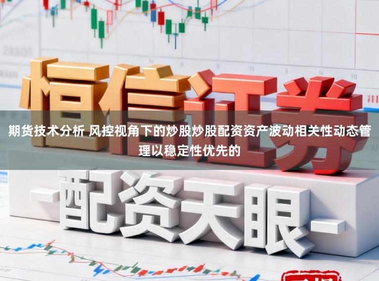 期货技术分析 风控视角下的炒股炒股配资资产波动相关性动态管理以稳定性优先的