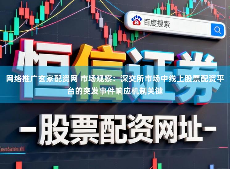 网络推广玄家配资网 市场观察：深交所市场中线上股票配资平台的突发事件响应机制关键