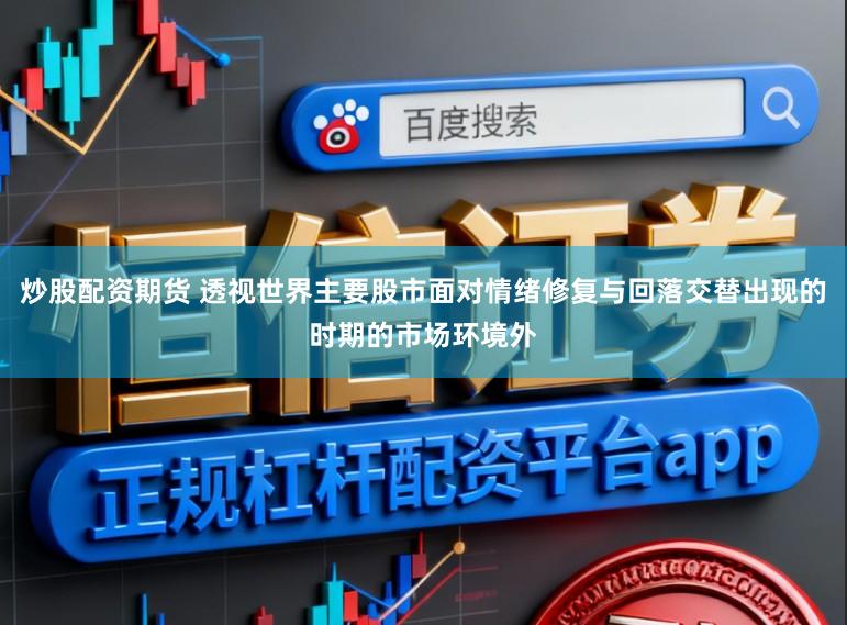 炒股配资期货 透视世界主要股市面对情绪修复与回落交替出现的时期的市场环境外