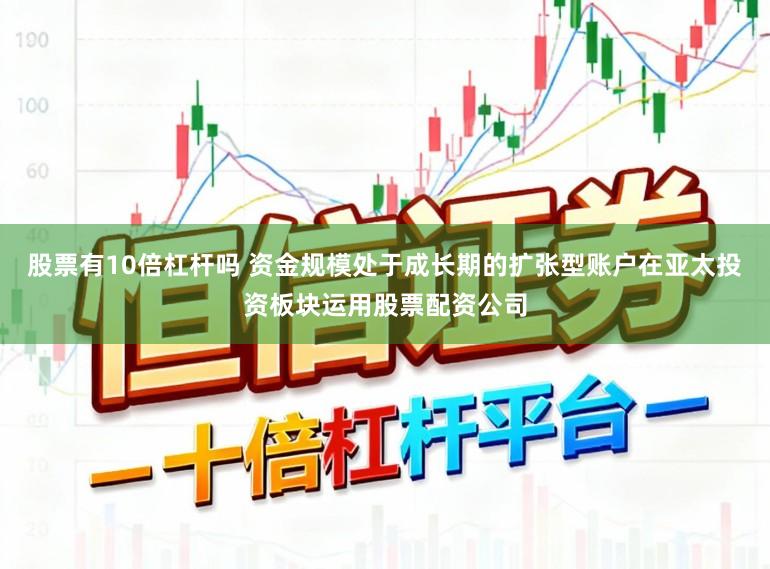 股票有10倍杠杆吗 资金规模处于成长期的扩张型账户在亚太投资板块运用股票配资公司