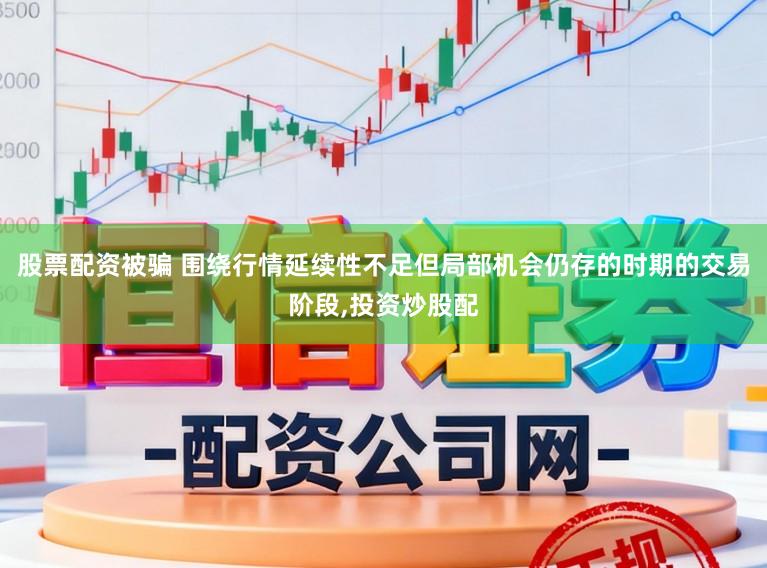 股票配资被骗 围绕行情延续性不足但局部机会仍存的时期的交易阶段,投资炒股配