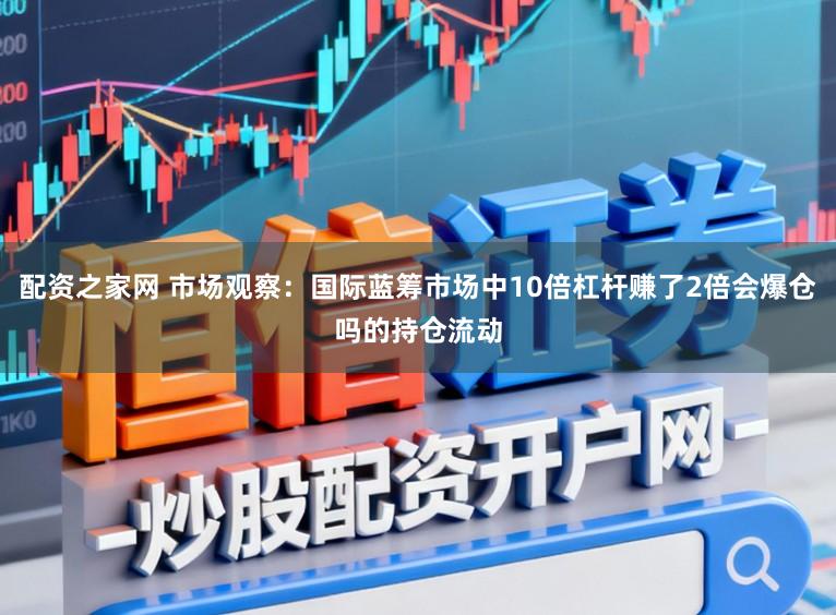 配资之家网 市场观察：国际蓝筹市场中10倍杠杆赚了2倍会爆仓吗的持仓流动