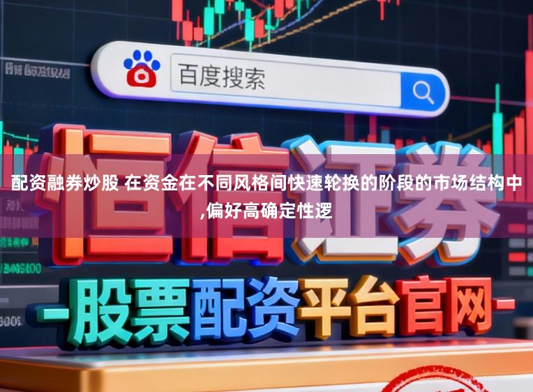 配资融券炒股 在资金在不同风格间快速轮换的阶段的市场结构中,偏好高确定性逻