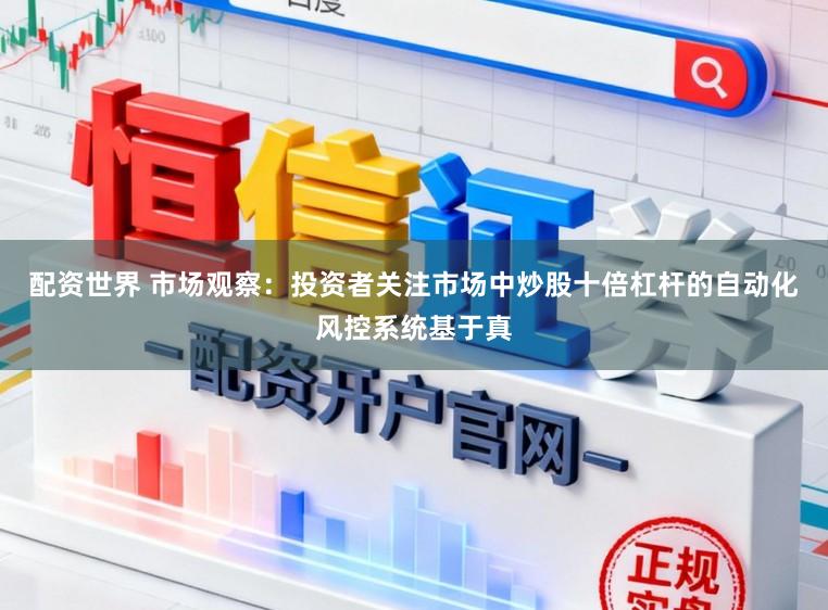 配资世界 市场观察：投资者关注市场中炒股十倍杠杆的自动化风控系统基于真