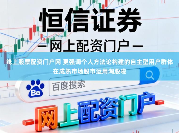 线上股票配资门户网 更强调个人方法论构建的自主型用户群体在成熟市场股市运用淘股啦