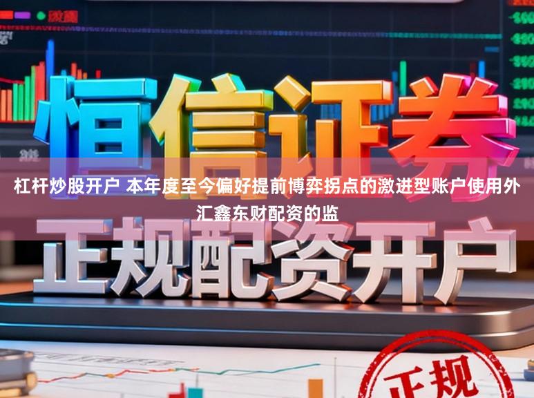 杠杆炒股开户 本年度至今偏好提前博弈拐点的激进型账户使用外汇鑫东财配资的监
