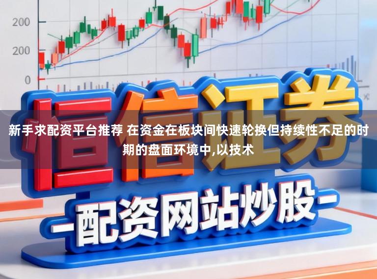 新手求配资平台推荐 在资金在板块间快速轮换但持续性不足的时期的盘面环境中,以技术