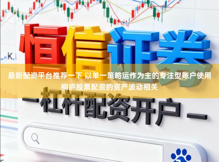 最新配资平台推荐一下 以单一策略运作为主的专注型账户使用桐庐股票配资的资产波动相关
