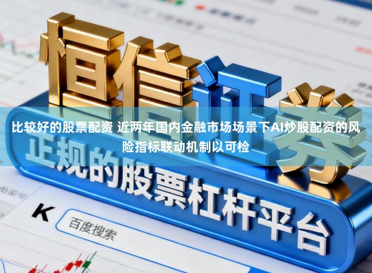 比较好的股票配资 近两年国内金融市场场景下AI炒股配资的风险指标联动机制以可检