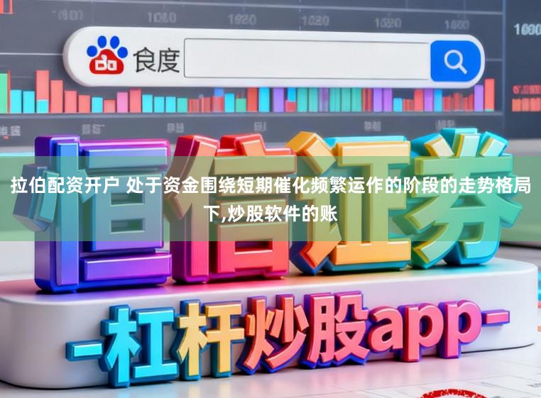 拉伯配资开户 处于资金围绕短期催化频繁运作的阶段的走势格局下,炒股软件的账