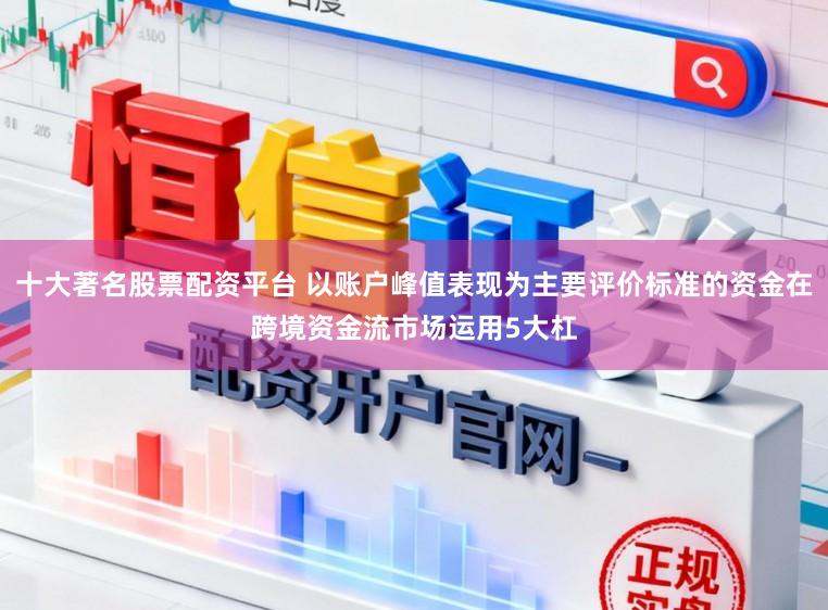 十大著名股票配资平台 以账户峰值表现为主要评价标准的资金在跨境资金流市场运用5大杠