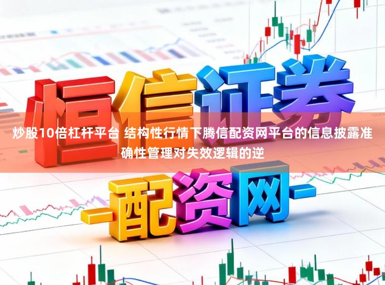 炒股10倍杠杆平台 结构性行情下腾信配资网平台的信息披露准确性管理对失效逻辑的逆