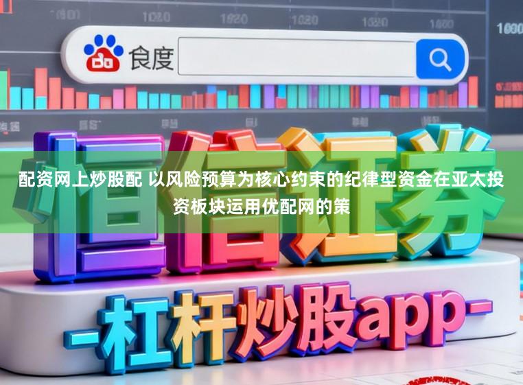 配资网上炒股配 以风险预算为核心约束的纪律型资金在亚太投资板块运用优配网的策