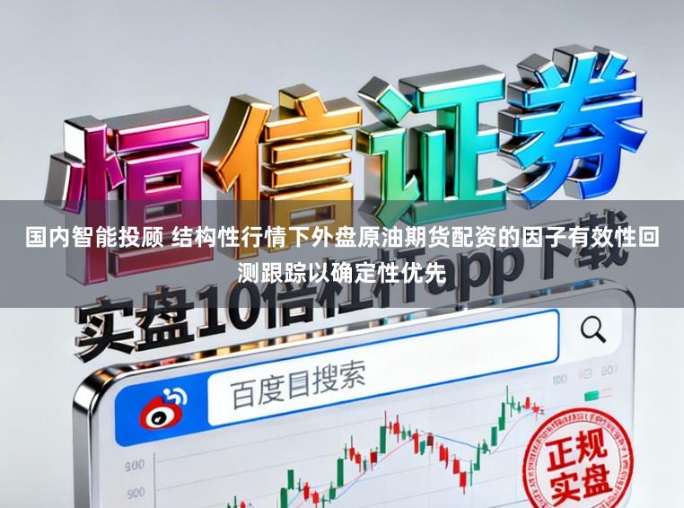 国内智能投顾 结构性行情下外盘原油期货配资的因子有效性回测跟踪以确定性优先