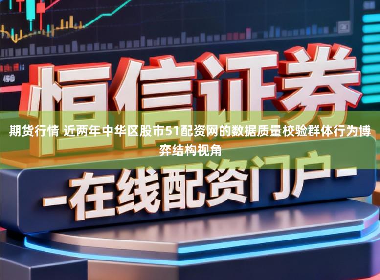 期货行情 近两年中华区股市51配资网的数据质量校验群体行为博弈结构视角