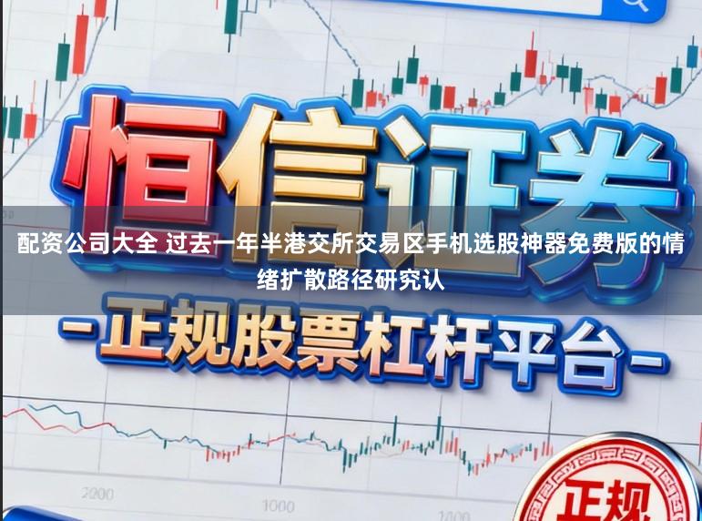 配资公司大全 过去一年半港交所交易区手机选股神器免费版的情绪扩散路径研究认