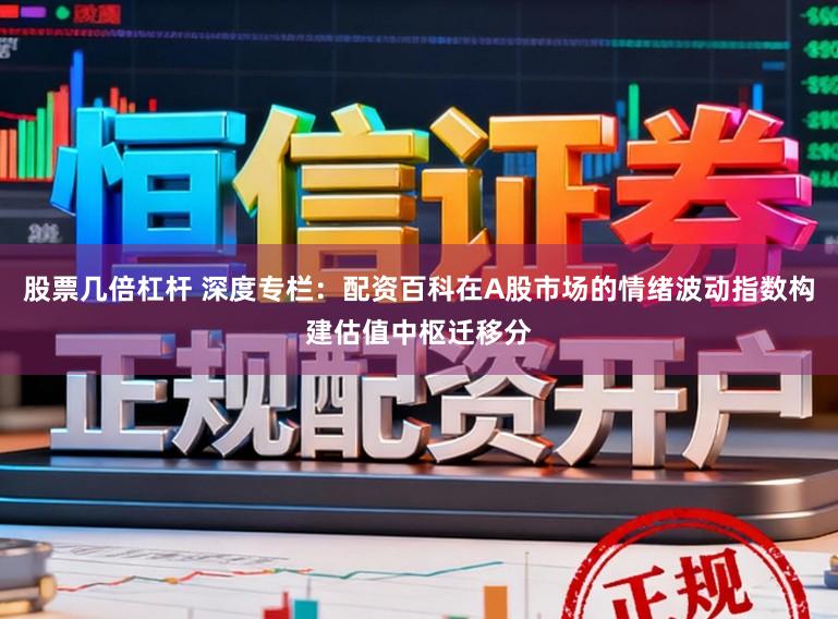 股票几倍杠杆 深度专栏：配资百科在A股市场的情绪波动指数构建估值中枢迁移分