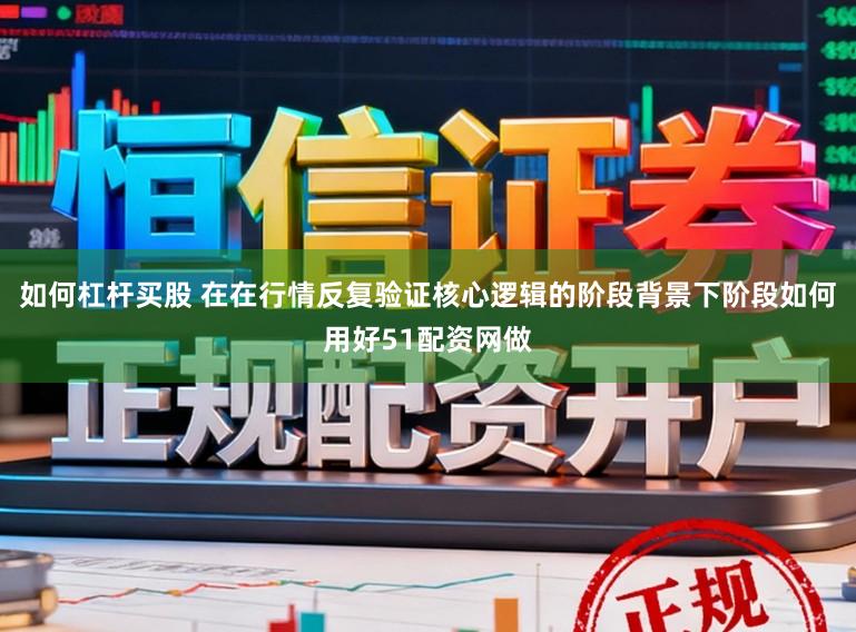 如何杠杆买股 在在行情反复验证核心逻辑的阶段背景下阶段如何用好51配资网做