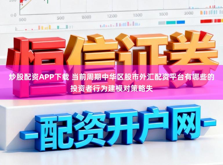 炒股配资APP下载 当前周期中华区股市外汇配资平台有哪些的投资者行为建模对策略失