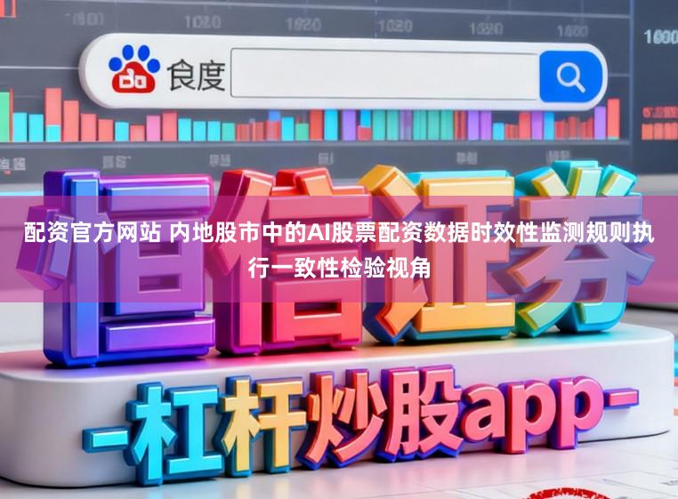 配资官方网站 内地股市中的AI股票配资数据时效性监测规则执行一致性检验视角