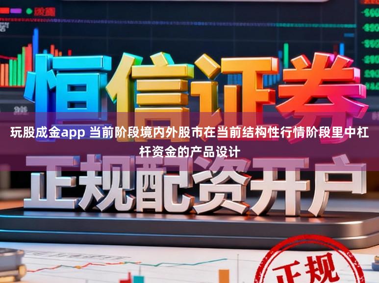 玩股成金app 当前阶段境内外股市在当前结构性行情阶段里中杠杆资金的产品设计