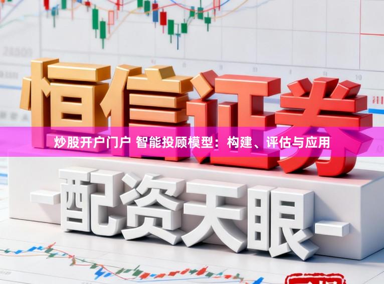 炒股开户门户 智能投顾模型：构建、评估与应用