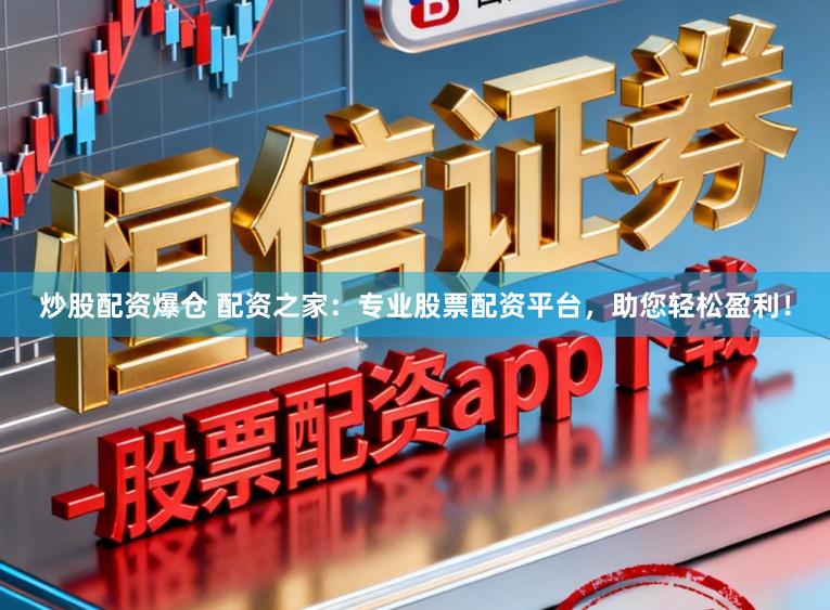 炒股配资爆仓 配资之家：专业股票配资平台，助您轻松盈利！
