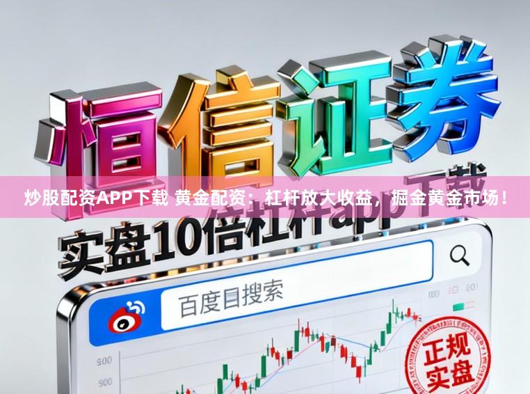 炒股配资APP下载 黄金配资：杠杆放大收益，掘金黄金市场！