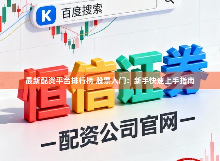 最新配资平台排行榜 股票入门：新手快速上手指南