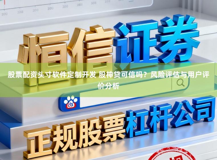 股票配资头寸软件定制开发 股神贷可信吗？风险评估与用户评价分析