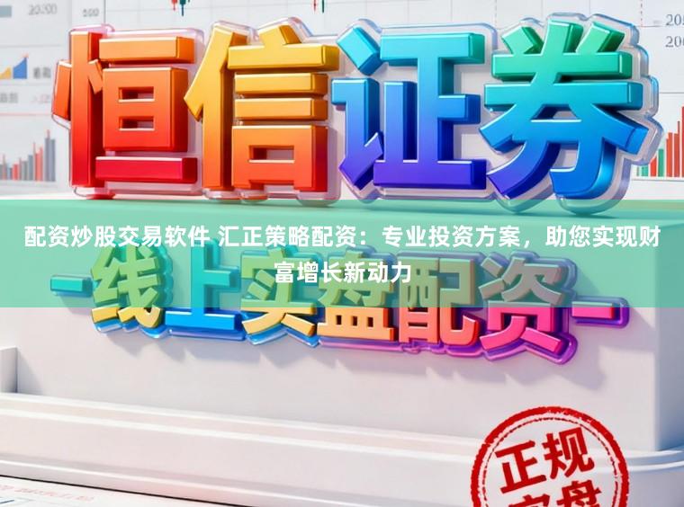 配资炒股交易软件 汇正策略配资：专业投资方案，助您实现财富增长新动力