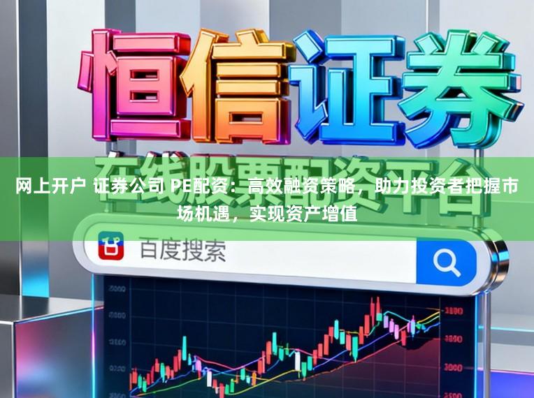 网上开户 证券公司 PE配资：高效融资策略，助力投资者把握市场机遇，实现资产增值
