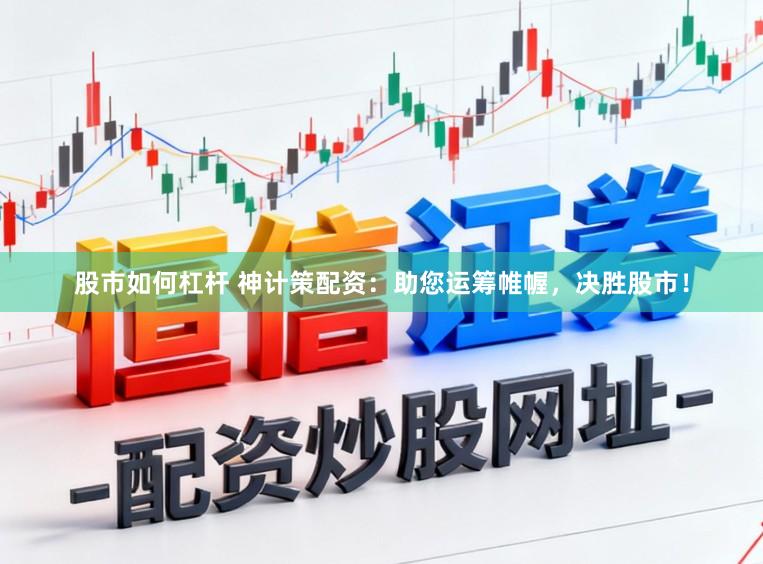 股市如何杠杆 神计策配资：助您运筹帷幄，决胜股市！