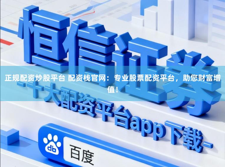 正规配资炒股平台 配资栈官网：专业股票配资平台，助您财富增值！